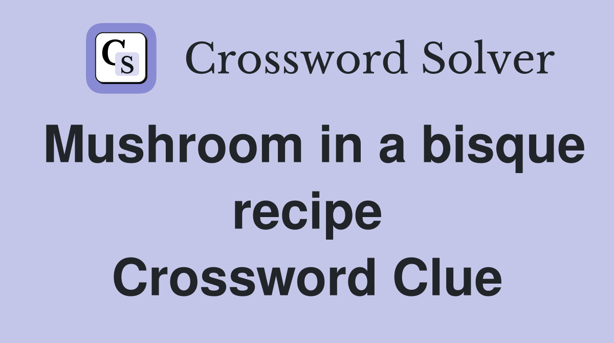 Mushroom in a bisque recipe Crossword Clue Answers Crossword Solver